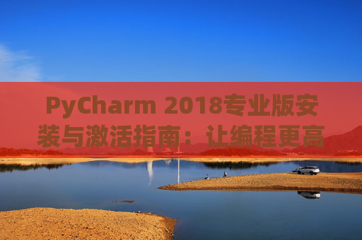 PyCharm 2018专业版安装与激活指南：让编程更高效
